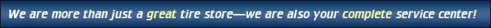We are more than just a great tire store—we are also your complete service center!