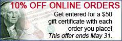 10% off online orders - Get entered for a $50 gift certificate with each order you place! This offer ends May 31.