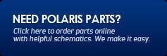 Need Polaris parts? Click here to order parts online with helpful schematics. We make it easy.