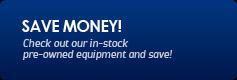 Save money! Check out our in-stock pre-owned equipment and save!