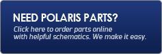 Need Polaris parts? Click here to order parts online with helpful schematics. We make it easy.