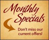 Don't miss our current offers and monthly specials!