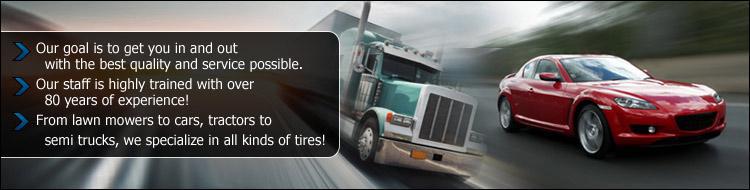 Our goal is to get you in and out with the best quality and service possible. Our staff is highly trained with over 80 years of experience! From lawn mowers to cars, tractors to semi trucks, we specialize in all kinds of tires!