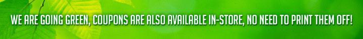 We are going green, coupons are also available in-store, no need to print them off!