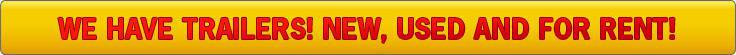 We have trailers! New, Used and For Rent!