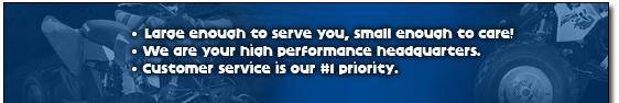 Large enough to serve you, small enough to care! We are your high performance headquarters. Customer service is our #1 priority.