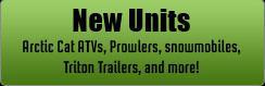 New Units: Arctic Cat ATVs, Prowlers, snowmobiles, Triton Trailers, and more!