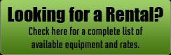 Looking for a Rental? Check here for a complete list of available equipment and rates.