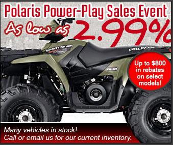 Polaris power-play sales event as low was 2.99%. Up to $800 in rebates on select models! Many vehicles in stock! Call or email us for our current inventory.