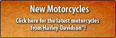 New Motorcycles: Click here for the latest motorcycles from Harley-Davidson®.