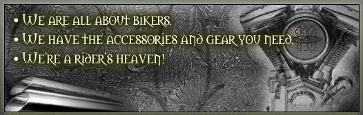 We are all about bikers. We have the accessories and gear you need. We're a rider's heaven!