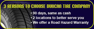 Three reasons to choose Duncan Tire Company: 90 days, same as cash. Two locations to better serve you. We offer a Road Hazard Warranty.