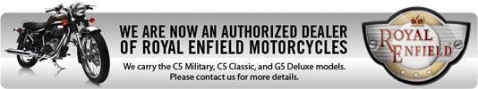 We are now an authorized dealer of Royal Enfield motorcycles. We carry the C5 Military, C5 Classic, and G5 Deluxe models. Please contact us for more details.