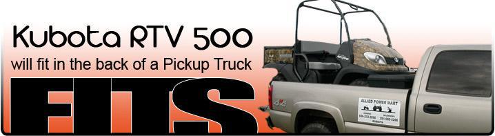 Kubota RTV 500 will fit in the back of a Pickup Truck.