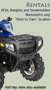 Rentals: ATVs, Rangers, and snowmobiles. Mammoth's only "Rent to Own" location. Half-day rates also available.