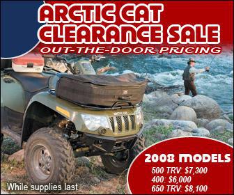 Arctic Cat Clearance Sale: Out-the-door pricing! 2008 models - 500 TRV: $7,300. 400: $6,000. 650 TRV: $8,100. While supplies last.