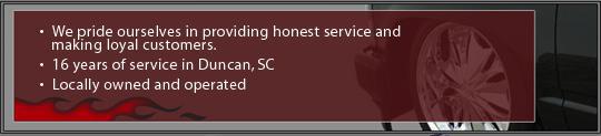 We pride ourselves in providing honest service and making loyal customers. 16 years of service in Duncan, SC. Locally owned and operated.