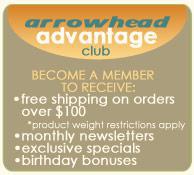 Arrowhead Advantage Club – Become a member to receive free shipping on orders over $100 (product weight restrictions apply), monthly newsletters, exclusive specials, and birthday bonuses.