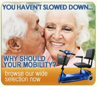You haven't slowed down…why should your mobility? Browse our wide selection now.