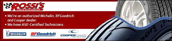 Rossi's; We're an authorized Michelin, BFGoodrich and Cooper dealer. We have ASE-Certified Technicians. We carre Michelin, BFGoodrich, and Cooper Tires products.