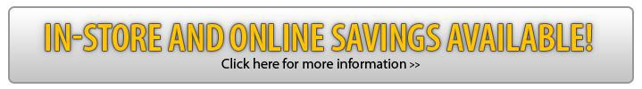 In-Store and Online Savings Available! Click here for more information.