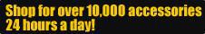 Shop for over 10,000 accessories 24 hours a day!