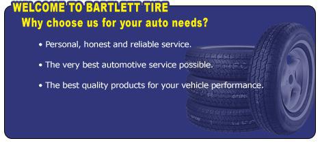 Welcome to Bartlett Tire Service! Why choose us for your auto needs? We offer personal, honest, and reliable service; the very best automotive service possible; and the best quality products for your vehicle performance.