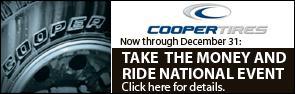 Cooper Tires - Now through December 31: Take the Money and Ride National Event. Click here for details.