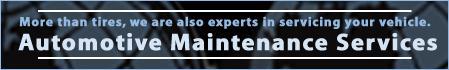 More than tires, we are also experts in servicing your vehicle. Automotive Maintenance Services.