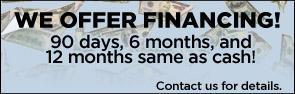 We offer financing! 90 days, 6 months, and 12 months same as cash! Contact us for details.