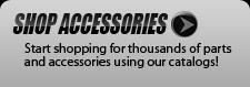 Shop Accessories: Start shopping for thousands of parts and accessories using our catalogs!