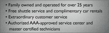 Family owned and operated for over 25 years. Free shuttle service and complimentary car rentals. Extraordinary customer service. Authorized AAA-approved service center and master certified technicians.