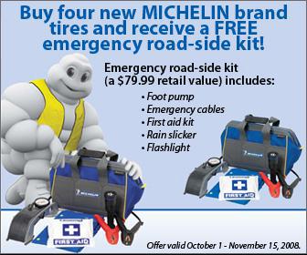 Buy four new Michelin brand tires and receive a free emergency road-side kit! Emergency road-side kit (a $79.99 retail value) includes: Foot pump, emergency cables, first aid kit, rain slicker, and flashlight. Offer valid October 1 - November 15, 2008.