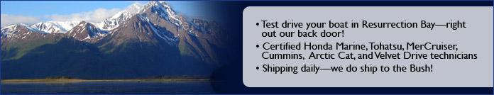 Test drive your boat in Resurrection Bay—right out our back door! Certified Honda Marine, Tohatsu, MerCruiser, Cummins, and Velvet Drive technicians. Shipping daily—we do not ship to the Bush!