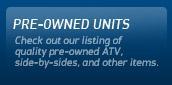Pre-Owned Units: Check out our listing of quality pre-owned ATVs, side-by-sides, and other items.