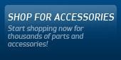 Shop for Accessories: Start shopping now for thousands of parts and accessories!