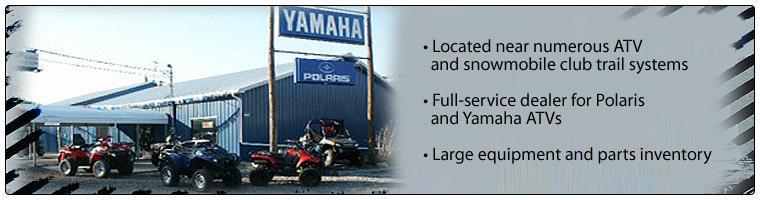 Located near numerous ATV and snowmobile club trail systems. Full-service dealer for Polaris and Yamaha ATVs. Large equipment and parts inventory.