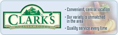 Clarks Quality Foods. Convenient, central location. Our variety is unmatched in the area. Quality service every time.