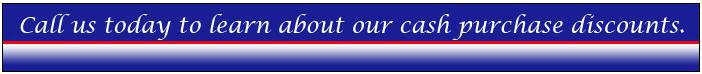 Call us today to learn about our cash purchase discounts.