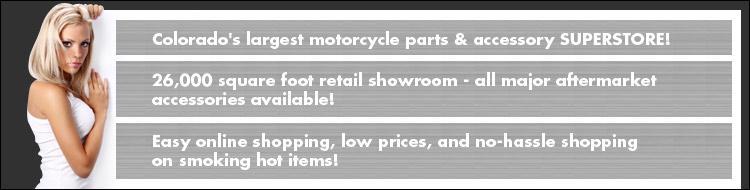 Colorado's largest motorcycle parts & accessory Superstore! 26,000 Square Foot Retail Showroom - All major aftermarket accessories available! Best tire prices in Denver-see our prices on-line then buy in our store for the best deal!