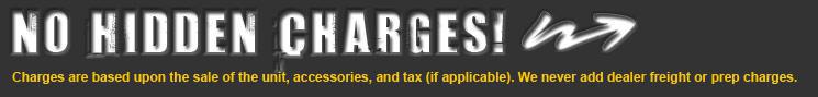 We have no hidden charges! Charges are based upon the sale of the unit, accessories, and tax (if applicable). We never add dealer freight or prep charges.
