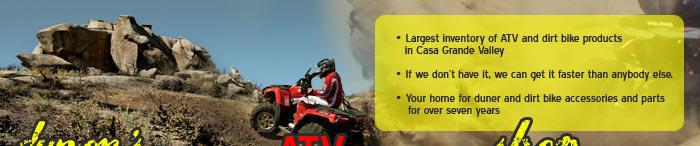Largest inventory of ATV and dirt bike products in Casa Grande Valley. If we don't have it, we can get it faster than anybody else. Your home for duner and dirt bike accessories and parts for over seven years.